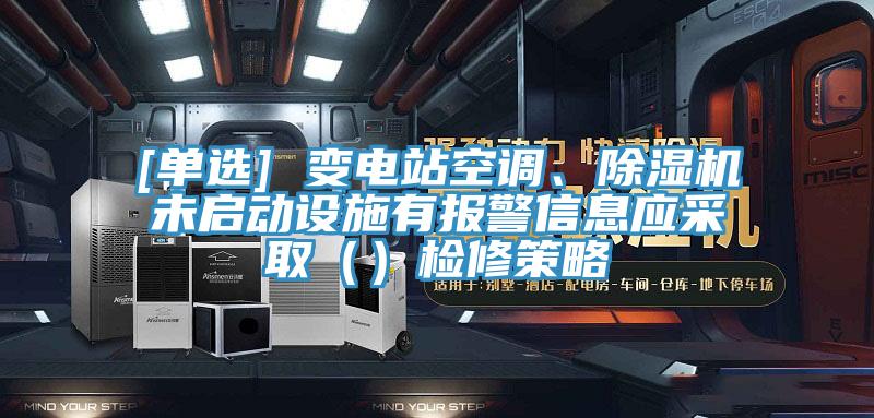 [單選] 變電站空調(diào)、除濕機(jī)未啟動設(shè)施有報警信息應(yīng)采?。ǎz修策略