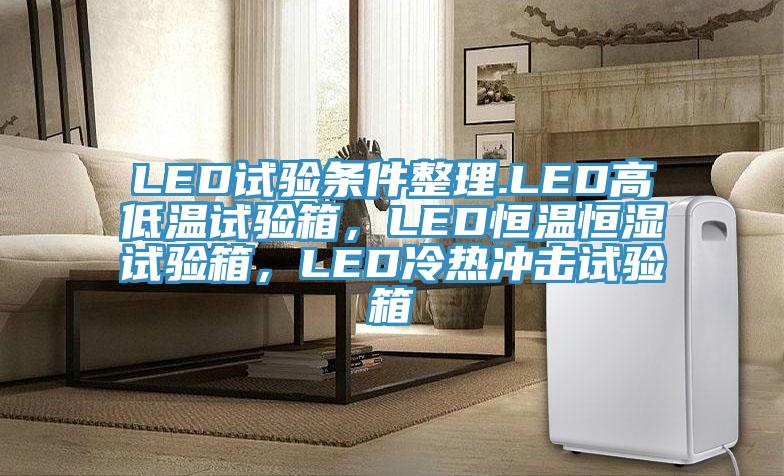 LED試驗(yàn)條件整理.LED高低溫試驗(yàn)箱，LED恒溫恒濕試驗(yàn)箱，LED冷熱沖擊試驗(yàn)箱