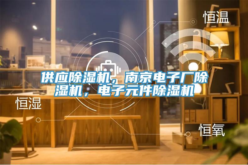 供應(yīng)除濕機(jī)，南京電子廠除濕機(jī)，電子元件除濕機(jī)