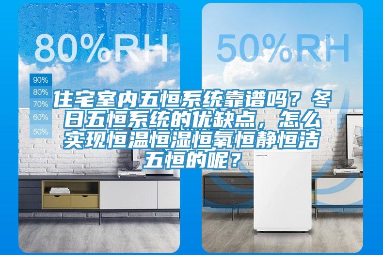 住宅室內(nèi)五恒系統(tǒng)靠譜嗎？冬日五恒系統(tǒng)的優(yōu)缺點(diǎn)，怎么實(shí)現(xiàn)恒溫恒濕恒氧恒靜恒潔五恒的呢？