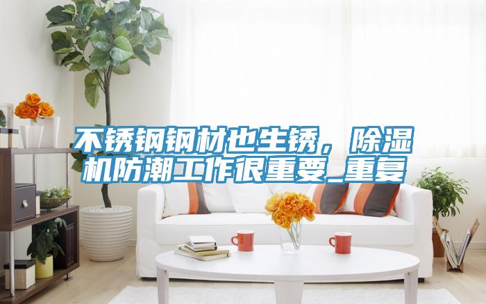 不銹鋼鋼材也生銹，除濕機(jī)防潮工作很重要_重復(fù)