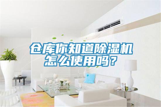 倉(cāng)庫(kù)你知道除濕機(jī)怎么使用嗎？