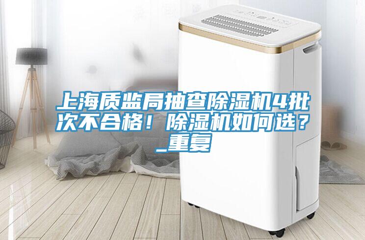 上海質(zhì)監(jiān)局抽查除濕機(jī)4批次不合格！除濕機(jī)如何選？_重復(fù)