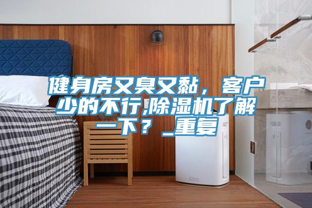 健身房又臭又黏，客戶少的不行,除濕機了解一下？_重復(fù)