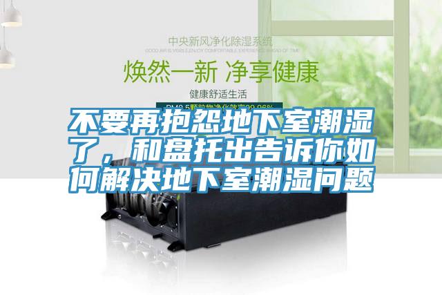 不要再抱怨地下室潮濕了，和盤托出告訴你如何解決地下室潮濕問題