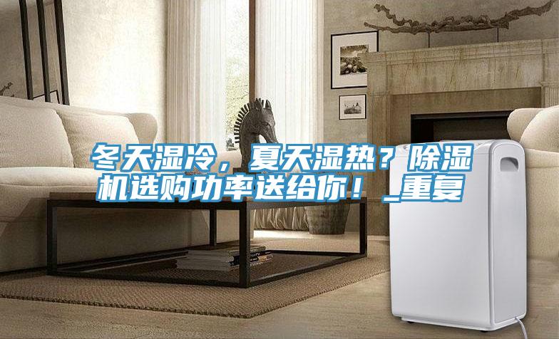 冬天濕冷，夏天濕熱？除濕機(jī)選購(gòu)功率送給你！_重復(fù)