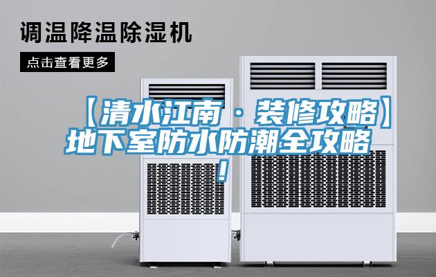 【清水江南·裝修攻略】地下室防水防潮全攻略！