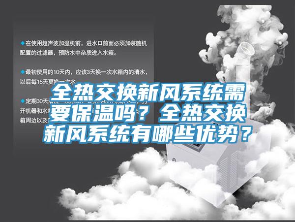 全熱交換新風(fēng)系統(tǒng)需要保溫嗎？全熱交換新風(fēng)系統(tǒng)有哪些優(yōu)勢？