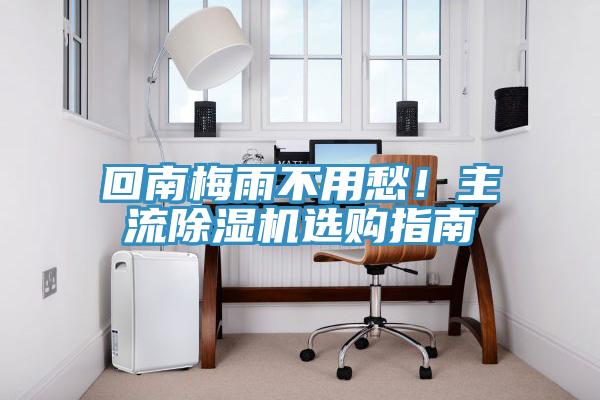 回南梅雨不用愁！主流除濕機(jī)選購(gòu)指南
