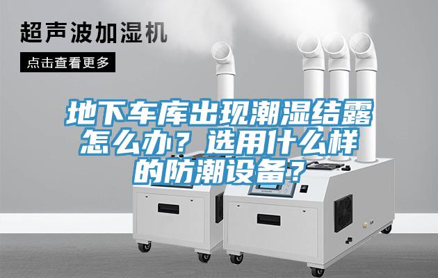 地下車庫(kù)出現(xiàn)潮濕結(jié)露怎么辦？選用什么樣的防潮設(shè)備？