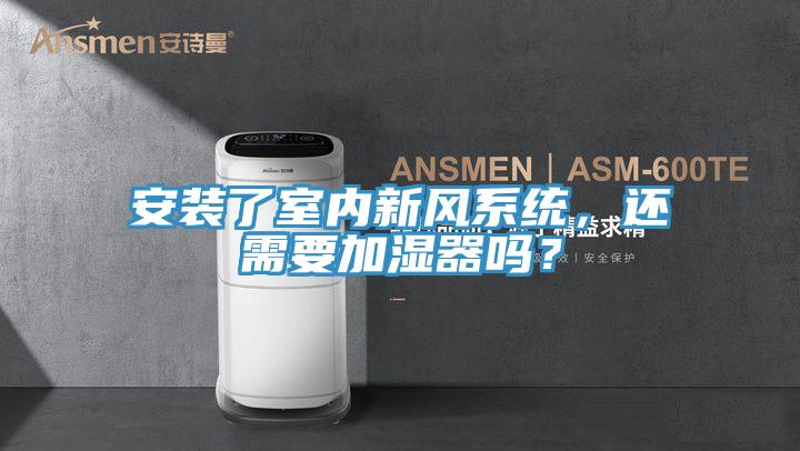 安裝了室內(nèi)新風(fēng)系統(tǒng)，還需要加濕器嗎？