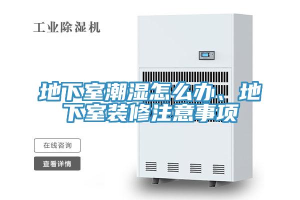 地下室潮濕怎么辦、地下室裝修注意事項(xiàng)