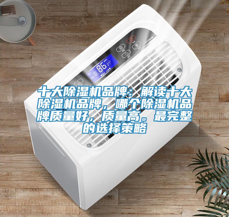 十大除濕機(jī)品牌：解讀十大除濕機(jī)品牌，哪個(gè)除濕機(jī)品牌質(zhì)量好，質(zhì)量高。最完整的選擇策略