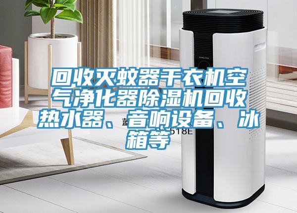 回收滅蚊器干衣機(jī)空氣凈化器除濕機(jī)回收熱水器、音響設(shè)備、冰箱等