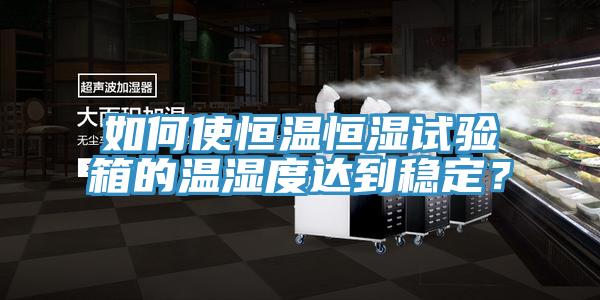 如何使恒溫恒濕試驗箱的溫濕度達到穩(wěn)定？