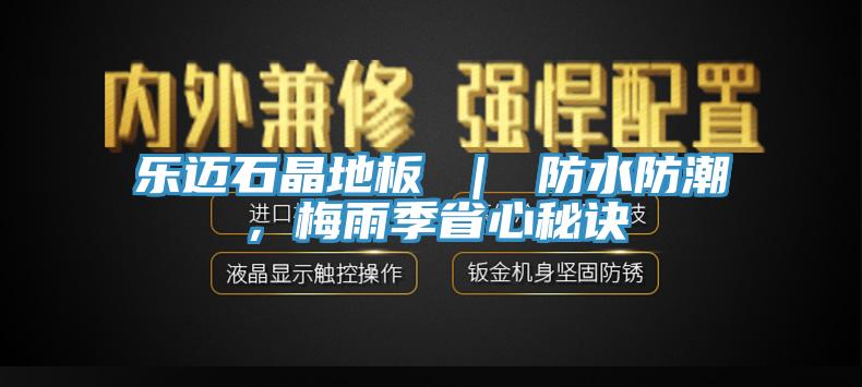 樂邁石晶地板 ｜ 防水防潮，梅雨季省心秘訣