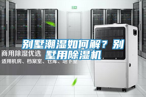 別墅潮濕如何解？別墅用除濕機(jī)