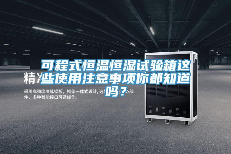 可程式恒溫恒濕試驗箱這些使用注意事項你都知道嗎？