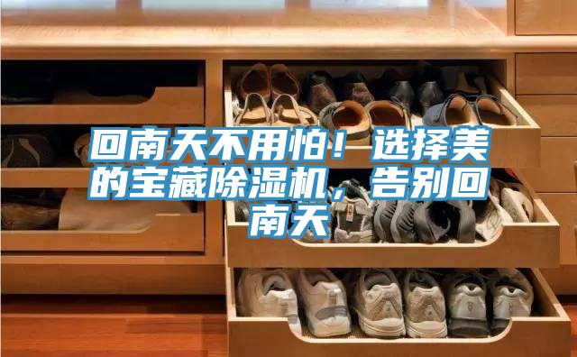 回南天不用怕！選擇美的寶藏除濕機(jī)，告別回南天