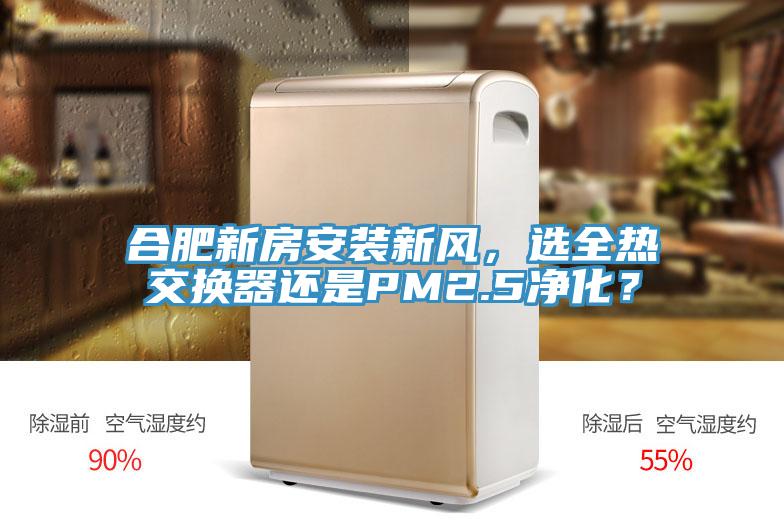 合肥新房安裝新風(fēng)，選全熱交換器還是PM2.5凈化？