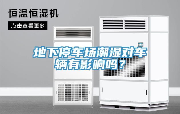 地下停車場(chǎng)潮濕對(duì)車輛有影響嗎？
