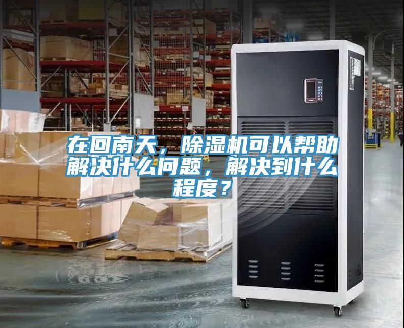 在回南天，除濕機(jī)可以幫助解決什么問(wèn)題，解決到什么程度？