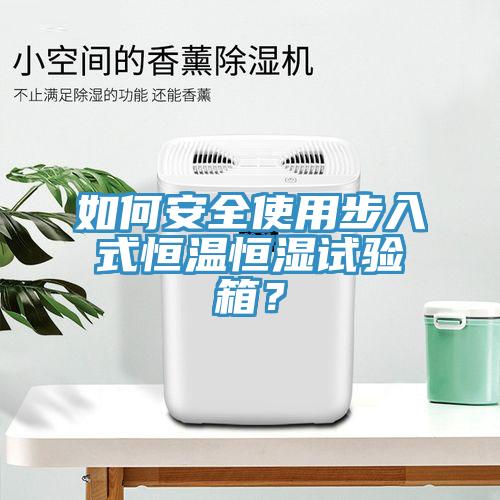 如何安全使用步入式恒溫恒濕試驗箱？