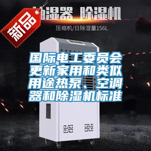 國(guó)際電工委員會(huì)更新家用和類似用途熱泵、空調(diào)器和除濕機(jī)標(biāo)準(zhǔn)