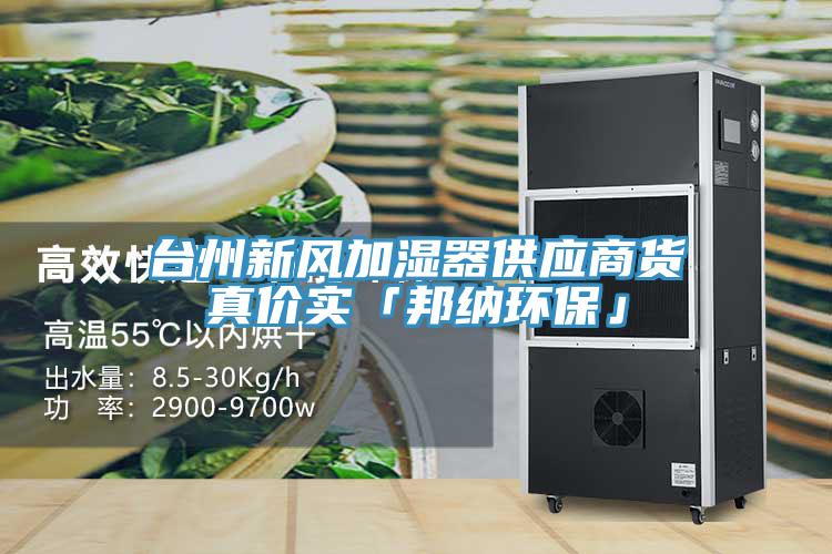 臺(tái)州新風(fēng)加濕器供應(yīng)商貨真價(jià)實(shí)「邦納環(huán)?！?></div>
								<div   id=