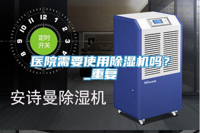 醫(yī)院需要使用除濕機嗎？_重復