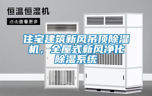 住宅建筑新風(fēng)吊頂除濕機(jī)，全屋式新風(fēng)凈化除濕系統(tǒng)