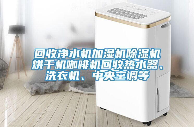 回收凈水機(jī)加濕機(jī)除濕機(jī)烘干機(jī)咖啡機(jī)回收熱水器、洗衣機(jī)、中央空調(diào)等
