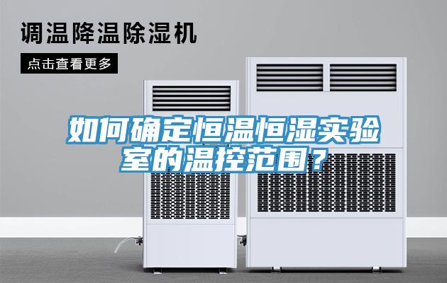 如何確定恒溫恒濕實(shí)驗(yàn)室的溫控范圍？