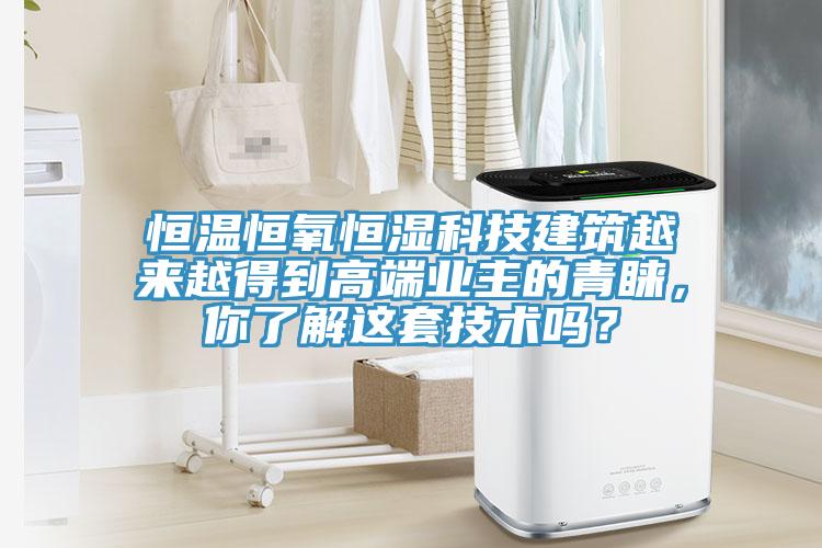 恒溫恒氧恒濕科技建筑越來越得到高端業(yè)主的青睞，你了解這套技術(shù)嗎？
