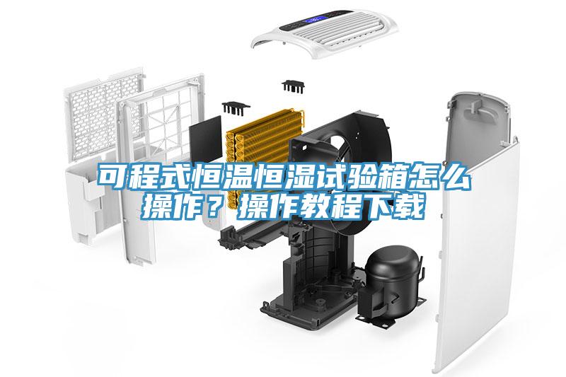 可程式恒溫恒濕試驗箱怎么操作？操作教程下載