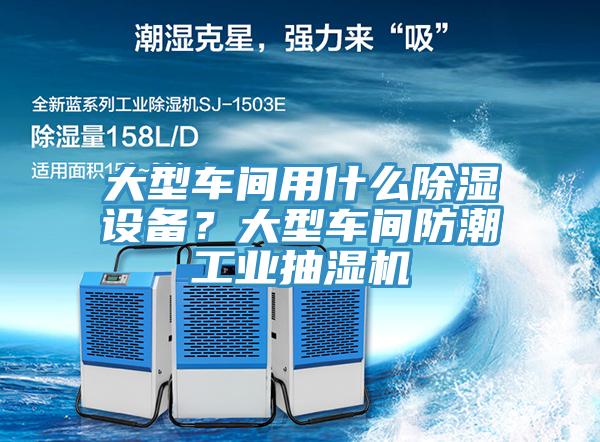大型車間用什么除濕設(shè)備？大型車間防潮工業(yè)抽濕機(jī)