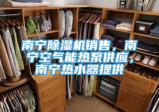南寧除濕機(jī)銷售，南寧空氣能熱泵供應(yīng)，南寧熱水器提供