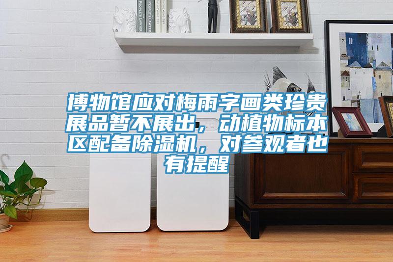 博物館應(yīng)對梅雨字畫類珍貴展品暫不展出，動(dòng)植物標(biāo)本區(qū)配備除濕機(jī)，對參觀者也有提醒