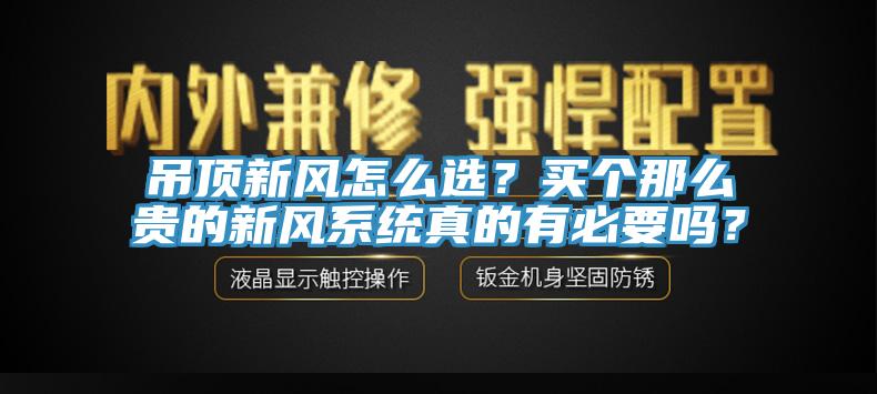 吊頂新風(fēng)怎么選？買個(gè)那么貴的新風(fēng)系統(tǒng)真的有必要嗎？