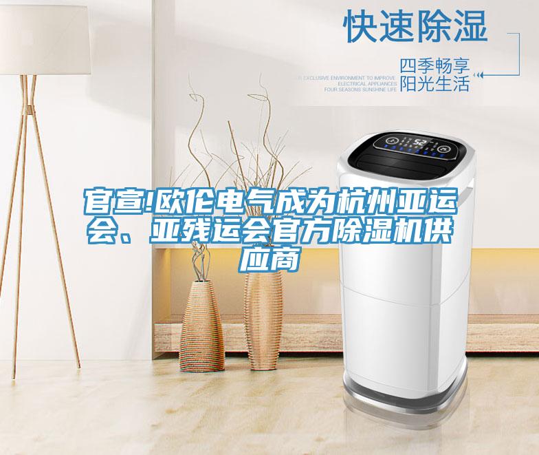 官宣!歐倫電氣成為杭州亞運(yùn)會(huì)、亞殘運(yùn)會(huì)官方除濕機(jī)供應(yīng)商