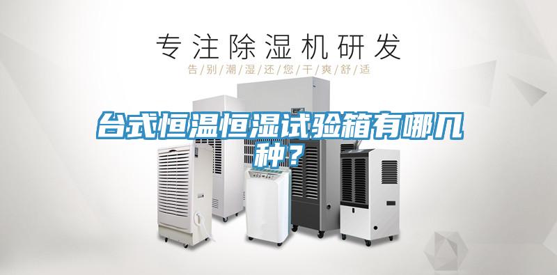 臺(tái)式恒溫恒濕試驗(yàn)箱有哪幾種？