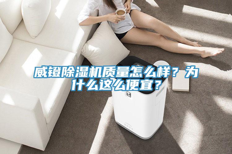 威鐙除濕機(jī)質(zhì)量怎么樣？為什么這么便宜？
