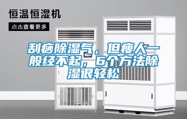 刮痧除濕氣，但瘦人一般經(jīng)不起，6個(gè)方法除濕很輕松