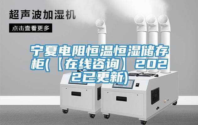 寧夏電阻恒溫恒濕儲(chǔ)存柜(【在線(xiàn)咨詢(xún)】2022已更新)