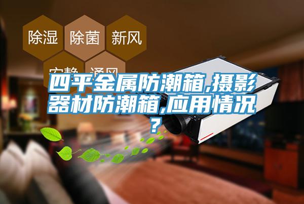 四平金屬防潮箱,攝影器材防潮箱,應(yīng)用情況？