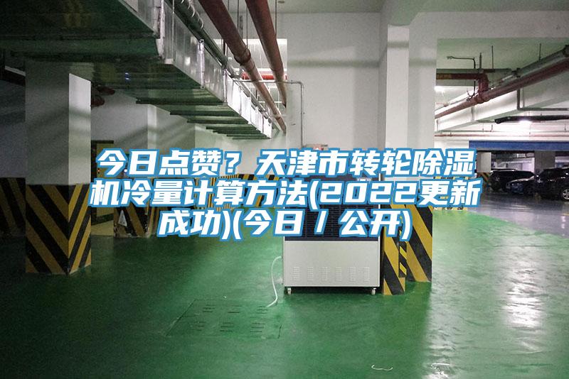 今日點(diǎn)贊？天津市轉(zhuǎn)輪除濕機(jī)冷量計(jì)算方法(2022更新成功)(今日／公開)