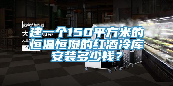 建一個(gè)150平方米的恒溫恒濕的紅酒冷庫(kù)安裝多少錢(qián)？