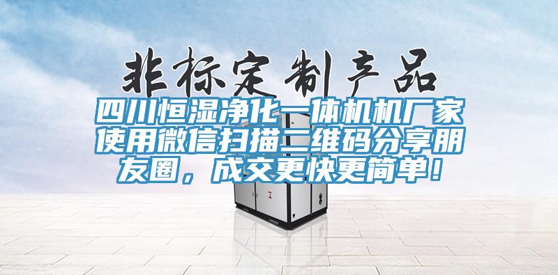 四川恒濕凈化一體機機廠家使用微信掃描二維碼分享朋友圈，成交更快更簡單！