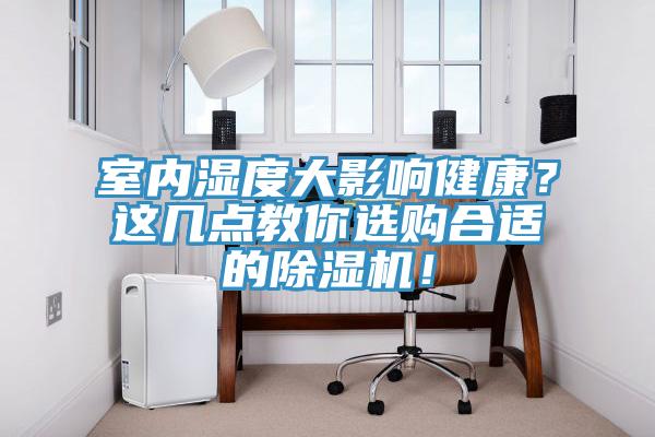 室內(nèi)濕度大影響健康？這幾點(diǎn)教你選購(gòu)合適的除濕機(jī)！