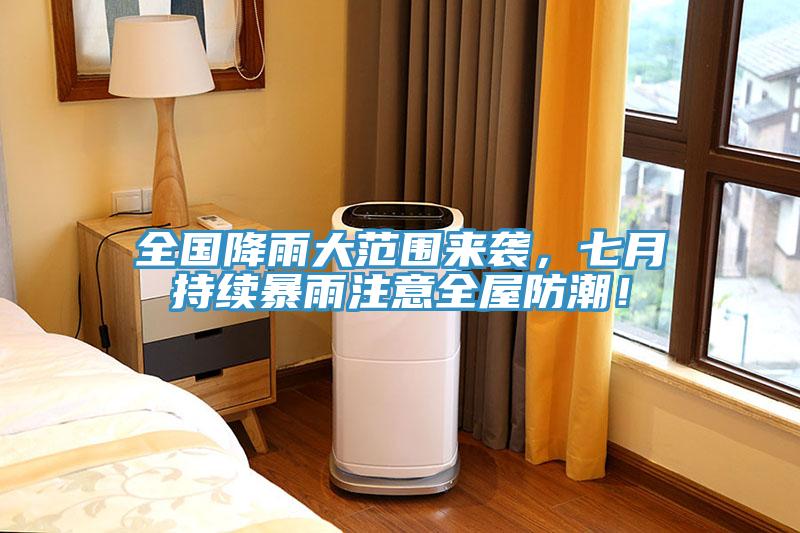 全國降雨大范圍來襲，七月持續(xù)暴雨注意全屋防潮！
